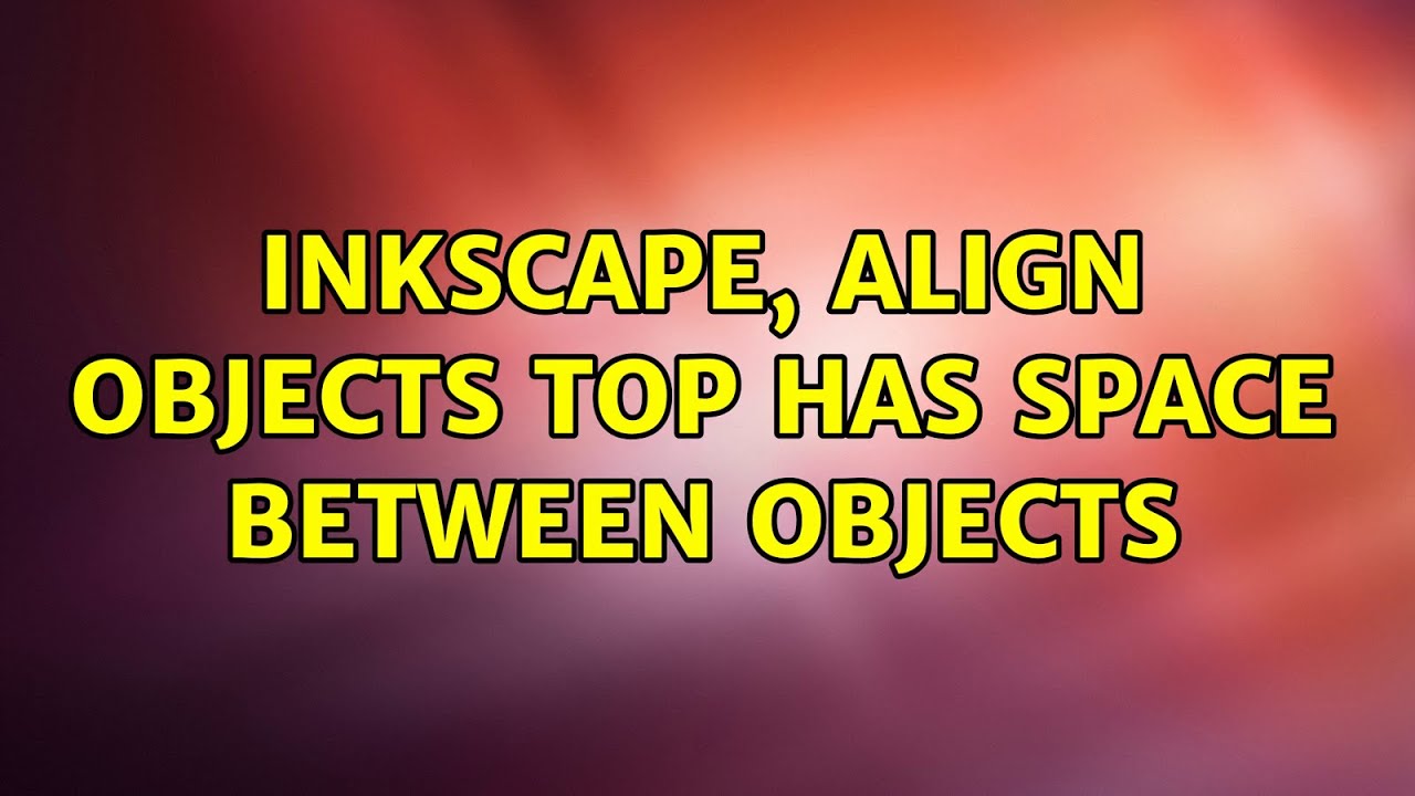 Inkscape, align objects top has space between objects