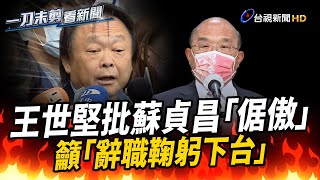 開第一槍嗆蘇揆「倨傲」 王世堅:這時下台展現風骨、被逼走夠難看【一刀未剪看新聞】 開第一槍嗆蘇揆「倨傲」 王世堅:這時下台展現風骨、被逼走夠難看【一刀未剪看新聞】