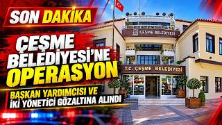 Çeşme Belediyesi’ne Operasyon: Başkan Yardımcısı ve İki Yönetici Gözaltına Alınd