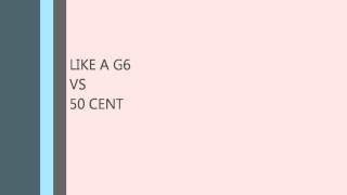 like a g6 vs 50 cent