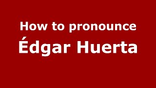 How to pronounce &eacute;dgar Huerta