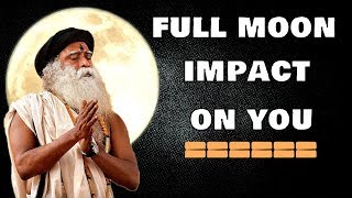Sadhguru - If you pay attention to your body you will know when is full moon day!
