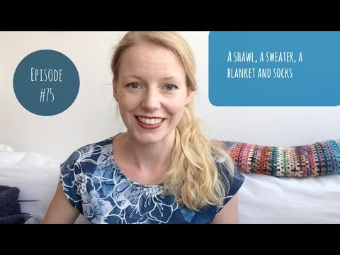 Anna Knitter Podcast Episode #75 - A shawl a sweater a blanket and socks