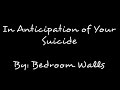 Bedroom Walls - In Anticipation of Your Suicide (Lyrics) - bayleemrci Bedroom Walls - In Anticipation of Your Suicide (Lyrics)