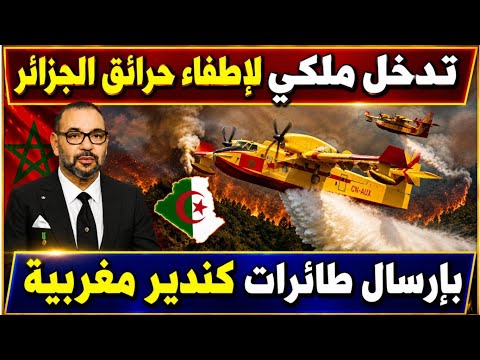 تدخل ملكي عاجل لإطفاء حرائق الجزائر بإرسال طائرات كنادير مغربية وبونيف يعلن حرب الكنادير على المغرب