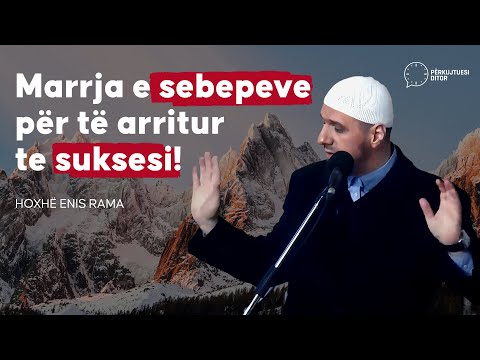 Marrja e sebepeve(shkaqeve) për të arritur te suksesi! - Hoxhë Enis Rama