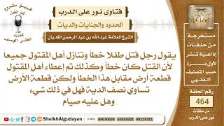 يقول رجل قتل طفلاً خطأ وتنازل أهل المقتول وأعطاهم أرض ولكنها تساوي نصف الدية..؟الشيخ عبدالله الغديان image