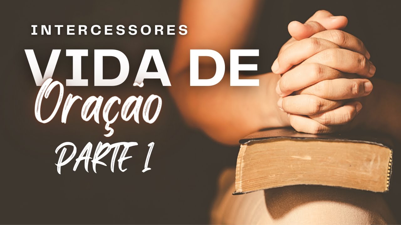 A VIDA DE ORAÇÃO DO INTERCESSOR - PARTE 1