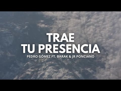 Trae Tu Presencia | Pedro Gómez Ft. Barak & Jr Ponciano | Letra