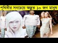 পৃথিবীর সবচেয়ে অদ্ভুত ১০ জন মানুষ দে�