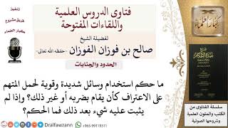 ما حكم استخدام وسائل شديدة لحمل المتهم على الاعتراف حتى إن لم يُثبت عليه شيء؟ للشيخ صالح الفوزان image