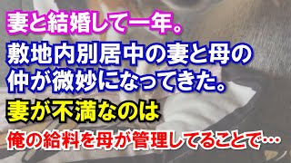妻と結婚して一年。敷地内別居中の妻と母の仲が微妙になってきた。妻が不満なのは俺の給料を母が管理してることで…