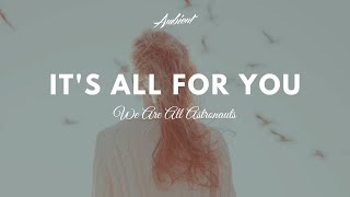 We Are All Astronauts - It's All For You