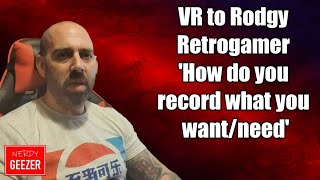 VR to Rodgy Retrogamer 'How do you record what you want/need'