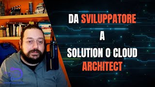 Da Sviluppatore a Solution o Cloud Architect
