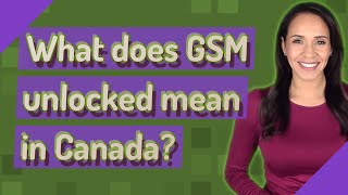 What does GSM unlocked mean in Canada?