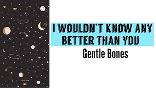 I Wouldn’t Know Any Better Than You - Gentle Bones (Lyrics)