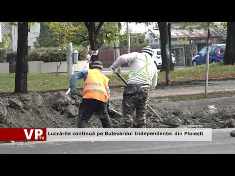 Lucrările continuă pe Bulevardul Independenței din Ploiești