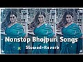 Bhojpuri Slowed And Reverb Songs Non Stop Bhojpuri Song Top 10 Bhojpuri Slowed And Reverb Song