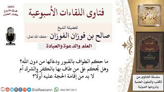 ما حكم الطواف بالقبور ودعائها؟ وهل تشترط إقامة الحجة على من فعل ذلك حتى يكفر؟ image