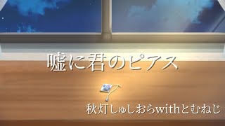 - 嘘に君のピアス / 秋灯しゅしおら with とむねじ