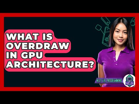 What Is Overdraw In GPU Architecture? - Next LVL Programming
