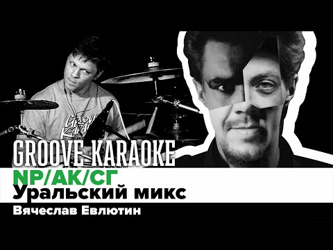 NP/AK/СГ - Уральский микс | Вячеслав Евлютин | Groove Karaoke