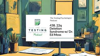 438. 22q Deletion Syndrome w/ Dr. Ed Moss | The Testing Psychologist Podcast
