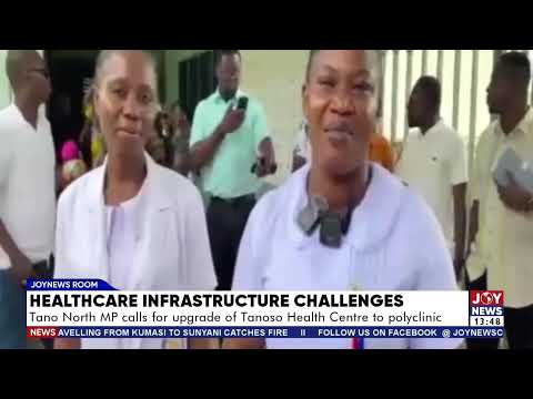 Tano North MP calls for upgrade of Tanoso Health Centre to polyclinic.