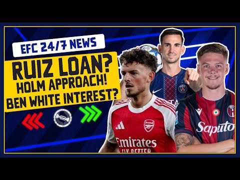 EVERTON INTEREST IN BEN WHITE? HOLM TALKS! RUIZ LOAN? | EFC 24/7 News Report
