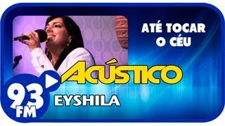 Eyshila - ATÉ TOCAR O CÉU - Acústico 93 - AO VIVO - Agosto de 2013