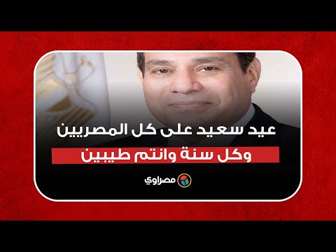 الرئيس السيسي عيد سعيد على كل المصريين وكل سنة وانتم طيبين