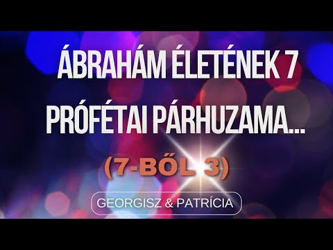 Georgisz & Patrícia: Ábrahám életének 7 prófétai párhuzama… (7-ből 3)