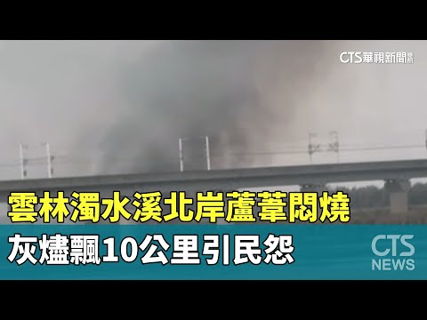 雲林濁水溪北岸蘆葦悶燒　灰燼飄10公里引民怨