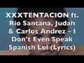 XXXTENTACION Ft Rio Santana Judah Carlos Andrez I Don T Even Speak Spanish Lol Lyrics