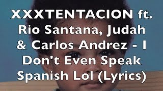 XXXTENTACION ft. Rio Santana, Judah &amp; Carlos Andrez - I Don&#39;t Even Speak Spanish Lol (Lyrics)