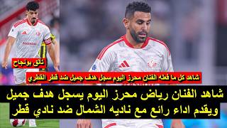 شاهد هدف رياض محرز اليوم مع الشمال القطري كل ما فعله محرز اليوم ضد نادي قطر تألق بونجاح 23/10/2026 