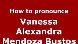 How to pronounce Vanessa Alexandra Mendoza Bustos