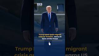 Trump Calls Spain's Migrant Surge an 'invasion', Links It to US midterms | IGR | India Global Review