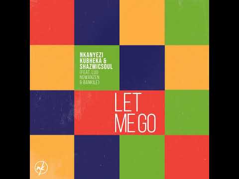 Nkanyezi Kubheka & Shazmicsoul - Let Me Go (feat. Luu Ngwanzen & Bankile)