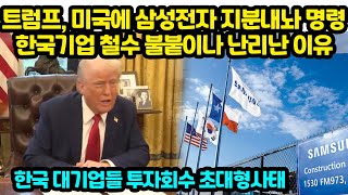 트럼프, 미국에 삼성전자 지분내놔 명령한국기업 철수 불붙이나 난리난 이유 한국 대기업들 투자회수 초대형사태