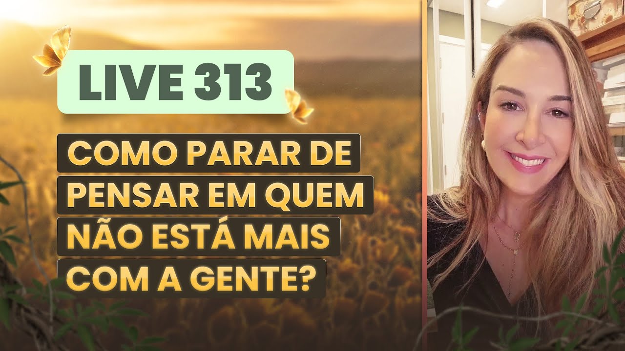 Live 313:  COMO PARAR DE PENSAR EM QUEM NÃO ESTÁ MAIS COM A GENTE?