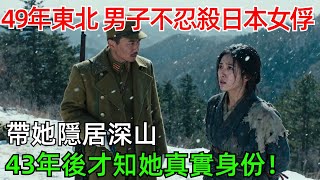 49年東北，男子不忍心殺日本女俘，帶她隱居深山，43年後才知她真實身份！#情感#故事#奇聞#社會#倫理#男頻#年代故事
