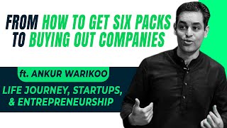 From Getting Six-Pack abs to buying out companies ft. Ankur @warikoo