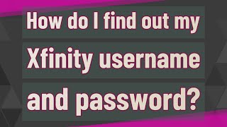 How do I find out my Xfinity username and password