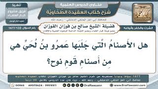 133- هل الأصنام التي جلبها عمرو بن لُحَيٍّ إلى الحجاز من أصنام قوم نوح؟ - صالح الفوزان