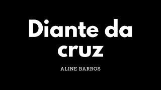 Diante da cruz | Aline Barros | Letra