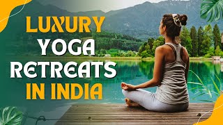These Yoga Retreats in India Redefine Luxury – Namaste Never Looked Th