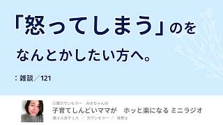 「怒ってしまう」のをなんとかしたい方へ。：雑談／121【子育てしんどいママがホッと楽になるミニラジオ】