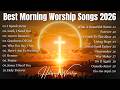 Best Morning Worship Songs 2026 Top Christian Praise Gospel Songs Best Hillsong Worship Playlist